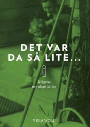 Det var da så lite . . .  Krigens usynlige helter